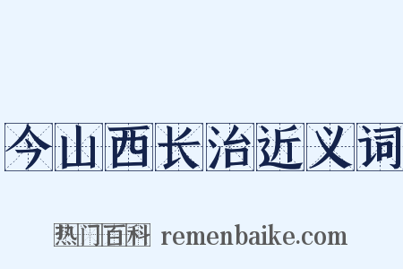 今山西长治近义词是什么意思的图片